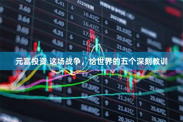 元富投资 这场战争，给世界的五个深刻教训