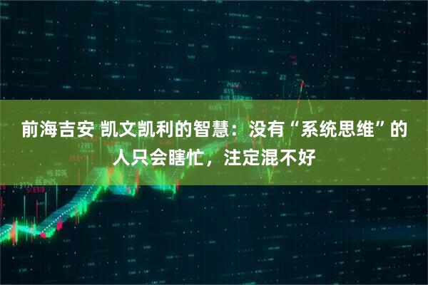 前海吉安 凯文凯利的智慧：没有“系统思维”的人只会瞎忙，注定混不好