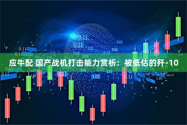 应牛配 国产战机打击能力赏析：被低估的歼-10