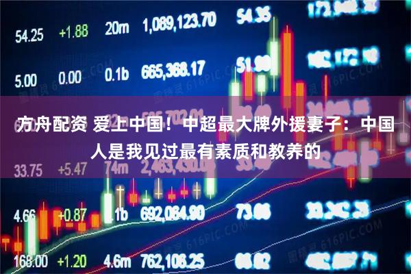 方舟配资 爱上中国！中超最大牌外援妻子：中国人是我见过最有素质和教养的