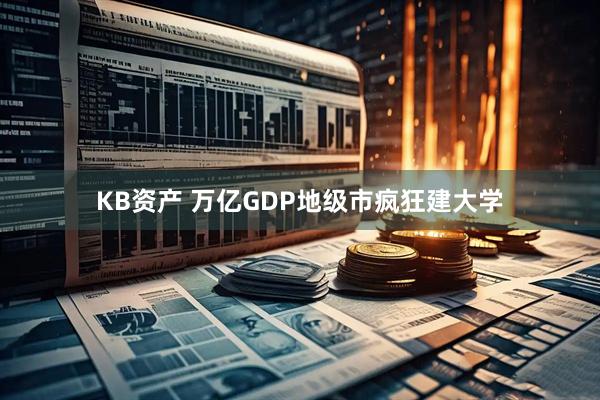 KB资产 万亿GDP地级市疯狂建大学