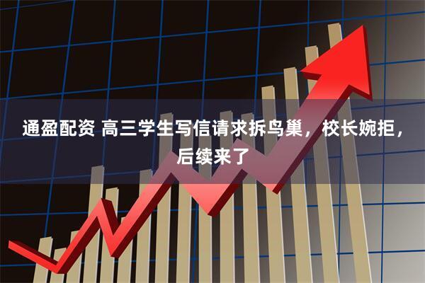 通盈配资 高三学生写信请求拆鸟巢，校长婉拒，后续来了