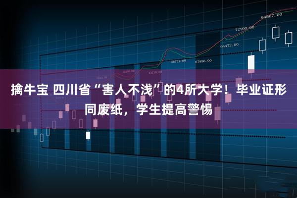 擒牛宝 四川省“害人不浅”的4所大学！毕业证形同废纸，学生提高警惕