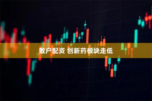 散户配资 创新药板块走低