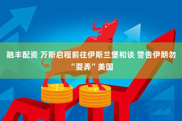 融丰配资 万斯启程前往伊斯兰堡和谈 警告伊朗勿“耍弄”美国