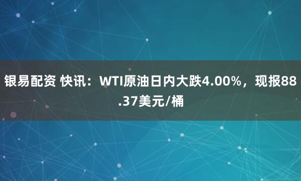 银易配资 快讯：WTI原油日内大跌4.00%，现报88.37美元/桶