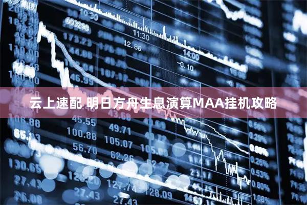 云上速配 明日方舟生息演算MAA挂机攻略