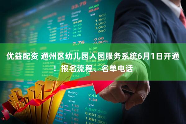 优益配资 通州区幼儿园入园服务系统6月1日开通！报名流程、名单电话