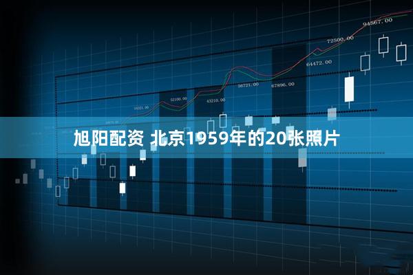 旭阳配资 北京1959年的20张照片