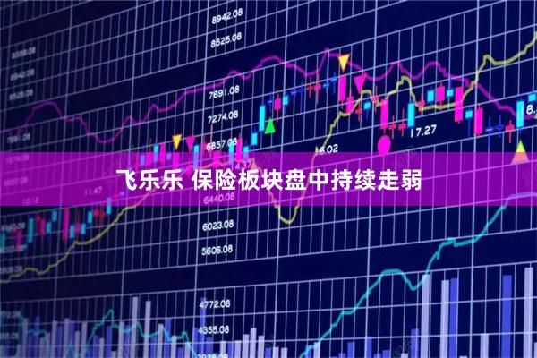 飞乐乐 保险板块盘中持续走弱