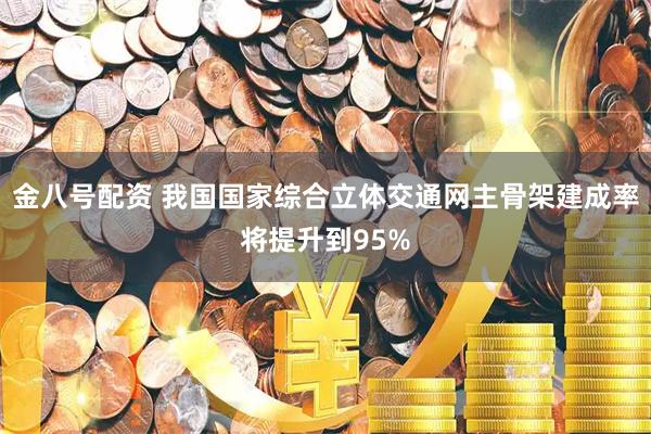 金八号配资 我国国家综合立体交通网主骨架建成率将提升到95%