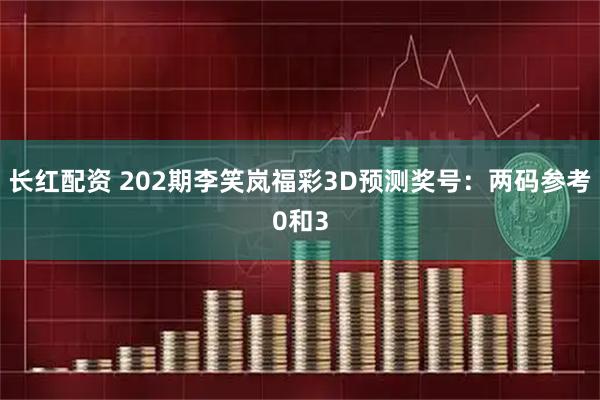 长红配资 202期李笑岚福彩3D预测奖号：两码参考0和3