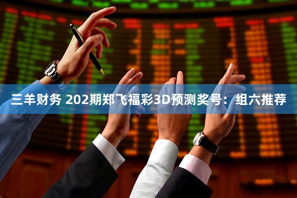三羊财务 202期郑飞福彩3D预测奖号：组六推荐