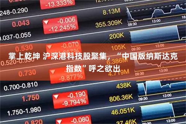 掌上乾坤 沪深港科技股聚集，“中国版纳斯达克指数”呼之欲出