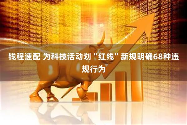 钱程速配 为科技活动划“红线”新规明确68种违规行为
