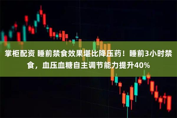 掌柜配资 睡前禁食效果堪比降压药！睡前3小时禁食，血压血糖自主调节能力提升40%