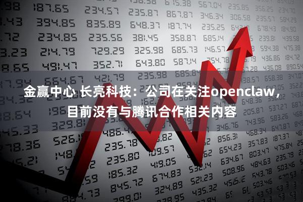 金赢中心 长亮科技：公司在关注openclaw，目前没有与腾讯合作相关内容
