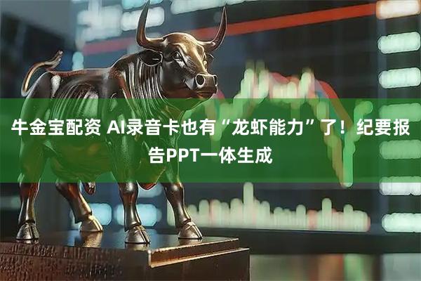 牛金宝配资 AI录音卡也有“龙虾能力”了！纪要报告PPT一体生成