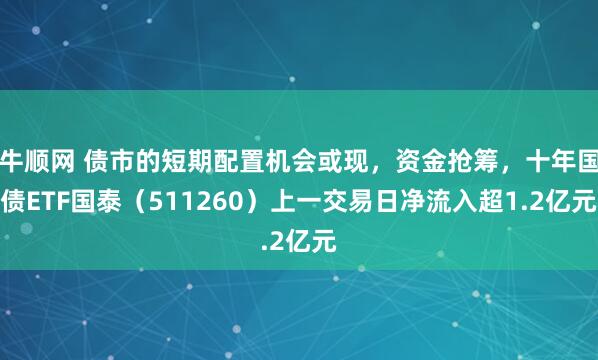 牛顺网 债市的短期配置机会或现，资金抢筹，十年国债ETF国泰（511260）上一交易日净流入超1.2亿元