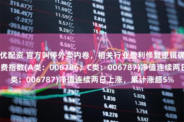 优配资 官方叫停外卖内卷，相关行业盈利修复逻辑确立！泰康港股通大消费指数(A类：006786；C类：006787)净值连续两日上涨，累计涨超5%