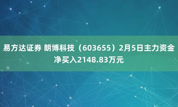 易方达证券 朗博科技（603655）2月5日主力资金净买入2148.83万元