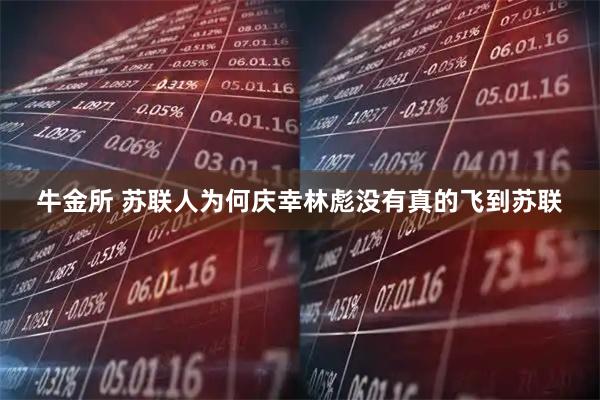 牛金所 苏联人为何庆幸林彪没有真的飞到苏联