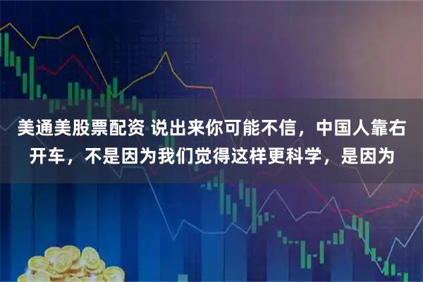 美通美股票配资 说出来你可能不信，中国人靠右开车，不是因为我们觉得这样更科学，是因为
