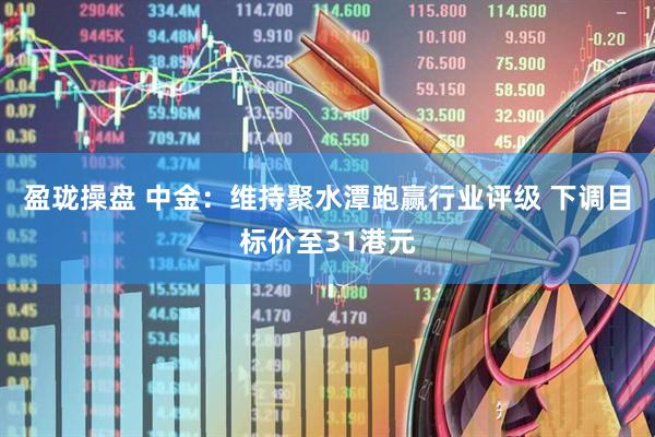 盈珑操盘 中金：维持聚水潭跑赢行业评级 下调目标价至31港元