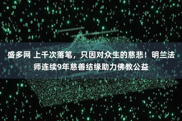 盛多网 上千次落笔，只因对众生的慈悲！明兰法师连续9年慈善结缘助力佛教公益