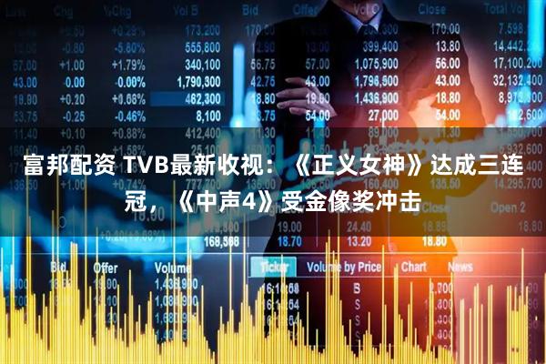 富邦配资 TVB最新收视：《正义女神》达成三连冠，《中声4》受金像奖冲击