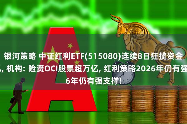 银河策略 中证红利ETF(515080)连续8日狂揽资金超7亿, 机构: 险资OCI股票超万亿, 红利策略2026年仍有强支撑!
