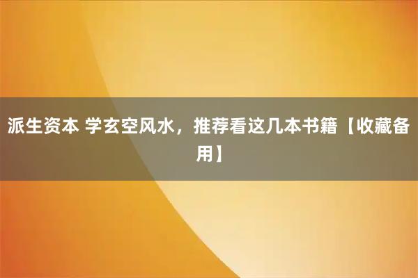 派生资本 学玄空风水，推荐看这几本书籍【收藏备用】