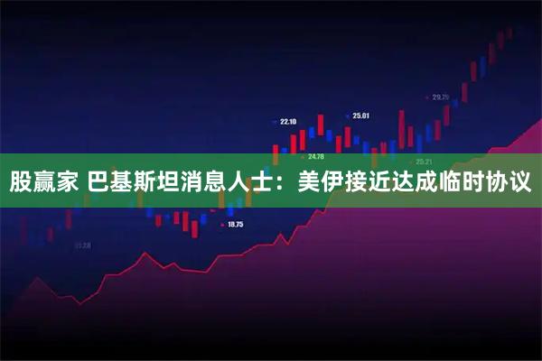 股赢家 巴基斯坦消息人士：美伊接近达成临时协议