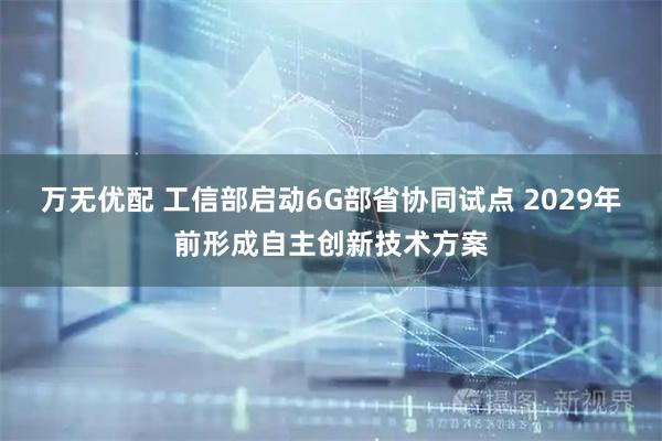 万无优配 工信部启动6G部省协同试点 2029年前形成自主创新技术方案