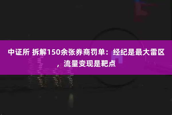 中证所 拆解150余张券商罚单：经纪是最大雷区，流量变现是靶点