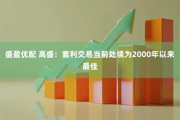 盛盈优配 高盛：套利交易当前处境为2000年以来最佳