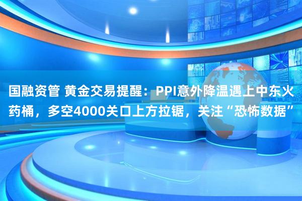 国融资管 黄金交易提醒：PPI意外降温遇上中东火药桶，多空4000关口上方拉锯，关注“恐怖数据”