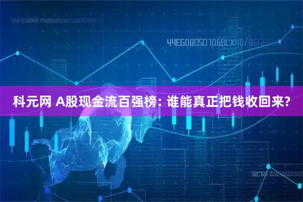 科元网 A股现金流百强榜: 谁能真正把钱收回来?