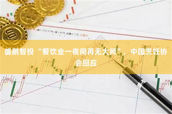 盛鹏智投 “餐饮业一夜间再无大师”，中国烹饪协会回应