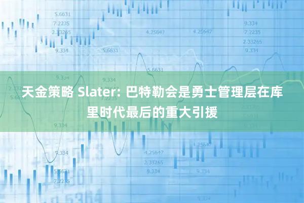 天金策略 Slater: 巴特勒会是勇士管理层在库里时代最后的重大引援