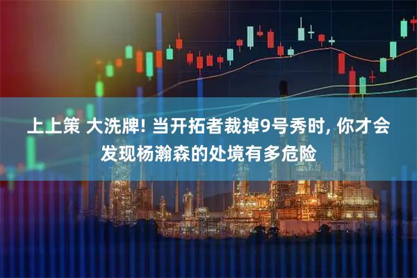 上上策 大洗牌! 当开拓者裁掉9号秀时, 你才会发现杨瀚森的处境有多危险